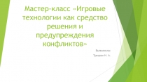 Презентация Игровые технологии как средство решения и предупреждения конфликтов