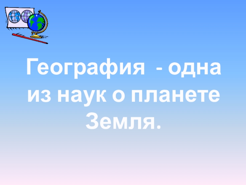 Презентация по географии на тему География - одна из наук о планете Земля. (5 класс)