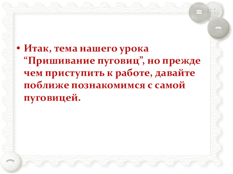 Пришивание пуговиц Итак, тема нашего урока “Пришивание пуговиц”, но прежде чем приступить к Итак, тема нашего урока “Пришивание пуговиц”, но прежде чем приступить к работе, давайте поближе познакомимся с самой
