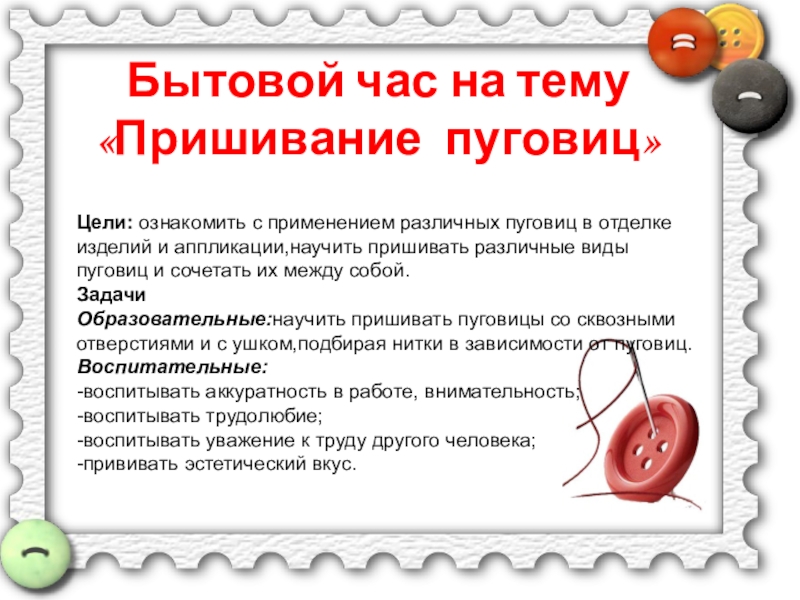 Презентация на тему Бытовой час на тему «Пришивание пуговиц»Цели: ознакомить с Бытовой час на тему «Пришивание пуговиц»Цели: ознакомить с применением различных пуговиц в отделке изделий и аппликации,научить