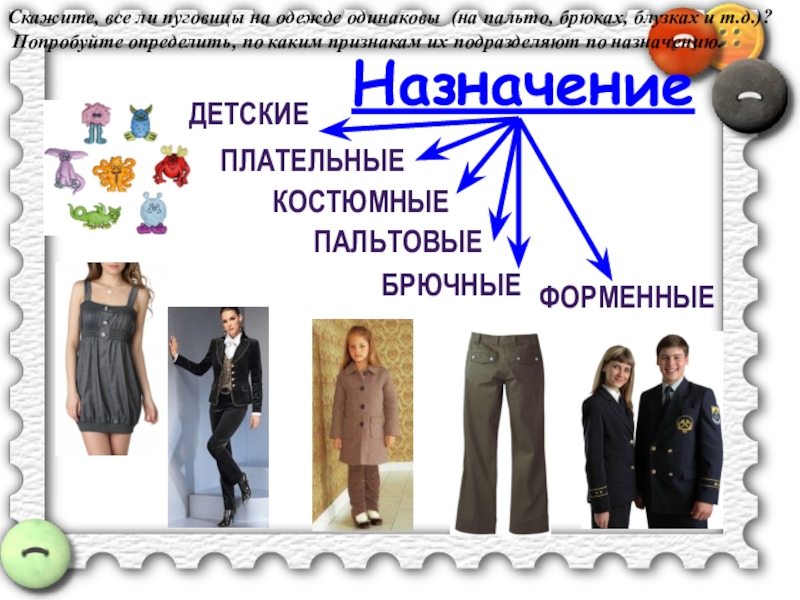 Пришивание пуговиц Назначение ПлательныеПальтовые Костюмные БрючныеФорменныеДетские Скажите, все ли пуговицы на одежде одинаковы Назначение ПлательныеПальтовые Костюмные БрючныеФорменныеДетские Скажите, все ли пуговицы на одежде одинаковы (на пальто, брюках, блузках и т.д.)?