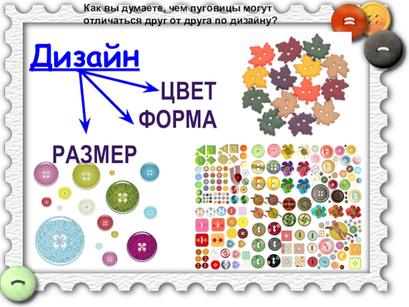 Пришивание пуговиц Дизайн РазмерФормаЦветКак вы думаете, чем пуговицы могут отличаться друг от друга по дизайну? Дизайн РазмерФормаЦветКак вы думаете, чем пуговицы могут отличаться друг от друга по дизайну?