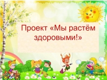 Презентация проекта Мы растём здоровыми