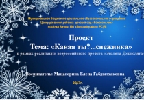Презентация:проект Какая ты? - снежинка
