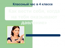 Презентация к профилактическому классному часу Как себя вести,когда на тебя оказывают давление