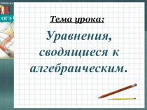 Презентация по математике на тему Уравнения ,сводящиеся к алгебраическим.(9 класс)