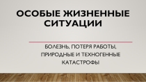 Особые жизненные ситуации: болезнь, потеря работы, природные и техногенные катастрофы