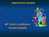Мультимедийное сопровождение общешкольного родительского собранияСтили семейного воспитания