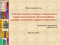     Способы познания свойств и отношений в дошкольном возрасте. Познание формы, размера, количества в процессе сравнения.
