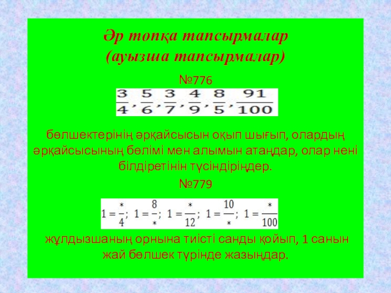 Презентация по математику 5-сынып слайд Әр топқа тапсырмалар (ауызша тапсырмалар) №776бөлшектерінің әрқайсысын оқып шығып, олардың әрқайсысының Әр топқа тапсырмалар (ауызша тапсырмалар) №776бөлшектерінің әрқайсысын оқып шығып, олардың әрқайсысының бөлімі мен алымын атаңдар, олар