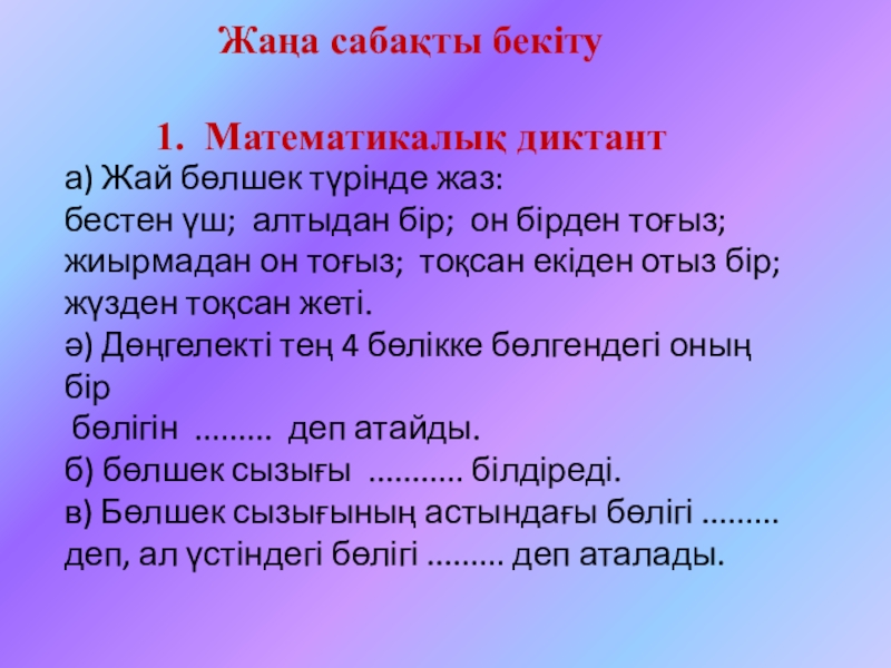 Презентация по математику 5-сынып слайд Жаңа сабақты бекіту 1. Математикалық диктанта) Жай бөлшек түрінде жаз: Жаңа сабақты бекіту 1. Математикалық диктанта) Жай бөлшек түрінде жаз: бестен үш; алтыдан бір; он