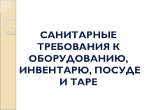 САНИТАРНЫЕ ТРЕБОВАНИЯ К ОБОРУДОВАНИЮ, ИНВЕНТАРЮ, ПОСУДЕ И ТАРЕ