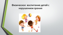 Презентация по физической культуре на тему : Физическое воспитание детей с нарушением зрения