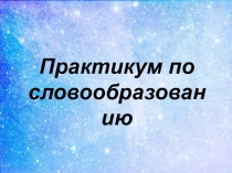 Презентация к уроку Практикум по словообразованию