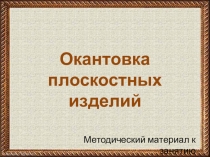 Презентация по художественной обработке материалов на тему Окантовка плоскостных изделий (2 курс)