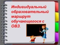 Презентация к выступлению на педагогическом совете на тему Индивидуальный образовательный маршрут обучающегося с ОВЗ.