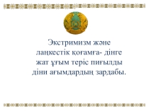 Экстримизм және лаңкестік қоғамға- дінге жат ұғым теріс пиғылды діни ағымдардың зардабы слайд