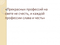 Презентация к классному часу Прекрасных профессий на свете не счесть
