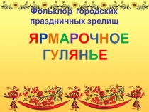 Презентация к уроку музыки. Тема: Ярмарочное гулянье. Ярмарка 4 класс.