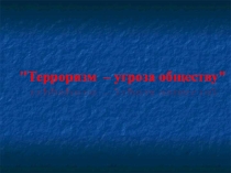 Презентация к классному часу Терроризм - угроза обществу