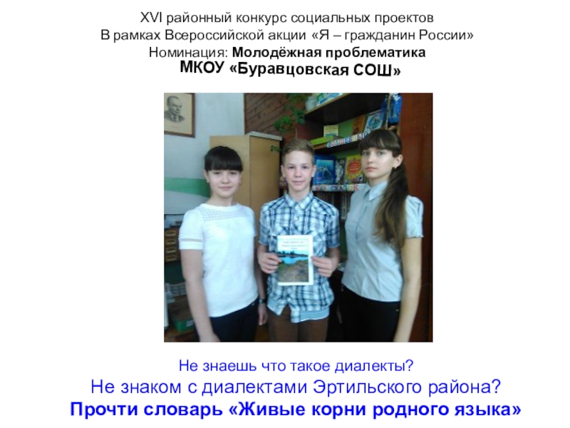 Презентация к социальному проекту создание словаря диалектных слов Живые корни родного языка ПРОЕКТНО-ИССЛЕДОВАТЕЛЬСКАЯ РАБОТАXVI районный конкурс социальных проектовВ рамках Всероссийской акции ПРОЕКТНО-ИССЛЕДОВАТЕЛЬСКАЯ РАБОТАXVI районный конкурс социальных проектовВ рамках Всероссийской акции «Я – гражданин России»Номинация:
