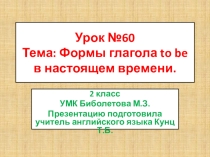 2 класс. Презентация по английскому языку. Урок №60, Тема: Глагол to be в настоящем времени. УМК Биболетова М.З.