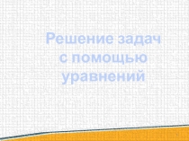 Презентация к уроку алгебры Решение задач с помощью уравнений