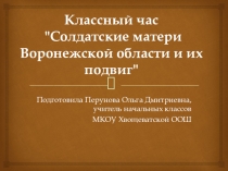Презентация к классному часу Солдатские матери Воронежской области и их подвиг