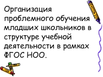 Презентация: Организация проблемного обучения младших школьников в структуре учебной деятельности в рамках ФГОС НОО.