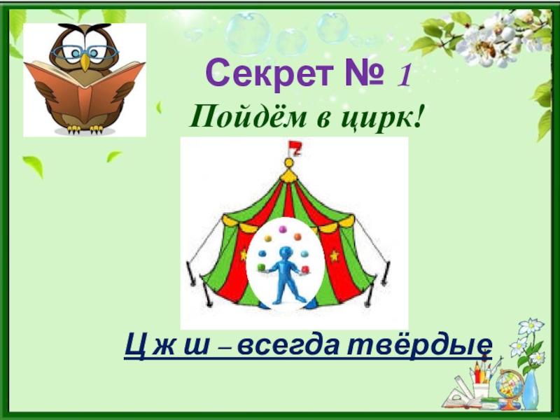 Использование опорных схем в изучении русского языка Секрет № 1 Пойдём в цирк! Ц ж ш – всегда твёрдые Секрет № 1 Пойдём в цирк! Ц ж ш – всегда твёрдые