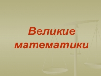 Презентация по математике Великие математики