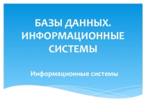 Мультимедийна презентация по информатике на тему БАЗЫ ДАННЫХ. ИНФОРМАЦИОННЫЕ СИСТЕМЫ