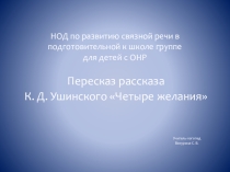 Развитие связной речи в подготовительной к школе группе для детей с ОНР: Пересказ рассказа К. Д. Ушинского Четыре желания
