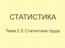 Презентация по курсу Статистика Тема 2.3. Статистика труда