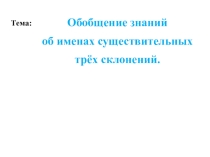 Обобщение знаний об именах существительных трёх склонений.