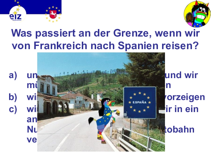 Викторина на немецком языке Европа Was passiert an der Grenze, wenn wir von Frankreich nach Spanien Was passiert an der Grenze, wenn wir von Frankreich nach Spanien reisen?unser Gepäck wird kontrolliert und wir