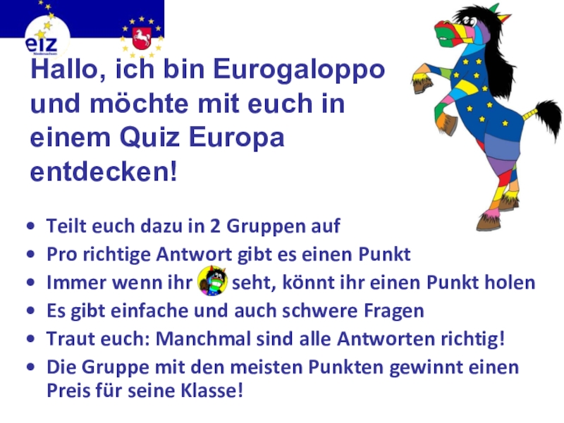 Викторина на немецком языке Европа Hallo, ich bin Eurogaloppo und möchte mit euch in einem Quiz Hallo, ich bin Eurogaloppo und möchte mit euch in einem Quiz Europa entdecken! Teilt euch dazu