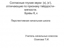 ПНШ. Презентация по Азбуке на тему: Согласные глухие звуки [к], {к'], отличающие по признаку твёрдости–мягкости. Буквы К, к