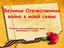 Проект,,Великая Отечественная война в моей семье''