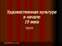 Презентация по истории на тему Художественная культура в начале 19 века. Театр (8класс)