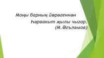 Презентация по татарскому языку для русскоязычных детей на тему Моңы барның йөрәгеннән һәрвакыт җылы чыгар