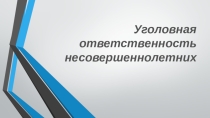 Презентация по праву на тему Уголовная ответственность несовершеннолетних