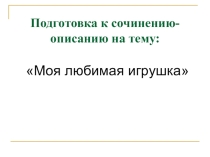 Презентация к уроку развития речи на тему: Моя любимая игрушка для обучающихся 6 класса