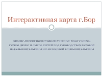 ПрезентацияИнтерактивная карта города Бор, как средство создания положительного образа нашего города в интернет.