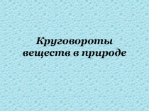 Презентация по биологии на тему Круговороты веществ в природе