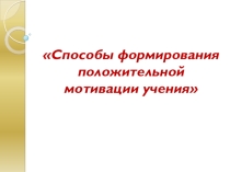 Презентация Способы формирования положительной мотивации учащихся