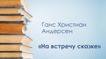 Презентация: Ганс Христиан Андерсен На встречу сказке