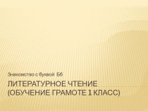 Презентация к уроку литературное чтение ( обучение грамоте 1 класс ) Знакомство с буквой Бб