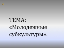 Презентация по обществознанию на тему Молодежные субкультуры