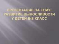 Презентация по физической культуре на тему Развитие выносливости у детей 6-8 классов